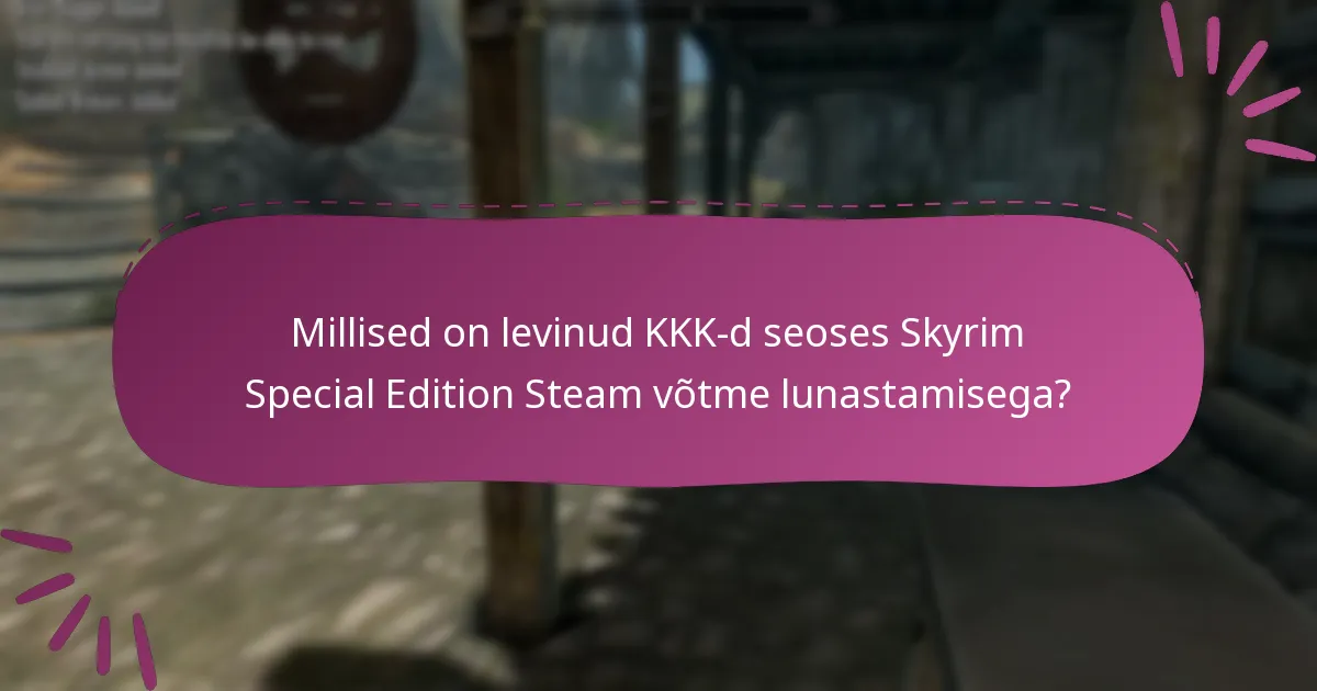 Millised on levinud KKK-d seoses Skyrim Special Edition Steam võtme lunastamisega?